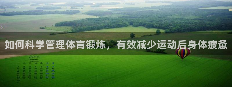 五星体育f1解说：如何科学管理体育锻炼，有效减少运动后身体疲惫