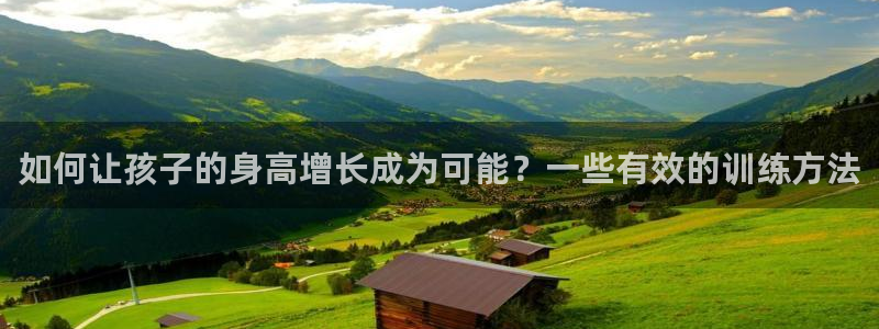 五星体育为什么不转播CBA：如何让孩子的身高增长成为可能？一些有效的训练方法